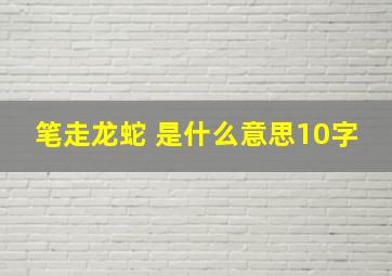 笔走龙蛇 是什么意思10字